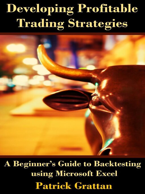 Title details for Developing Profitable Trading Strategies--A Beginner's Guide to Backtesting using Microsoft Excel by Patrick Grattan - Available